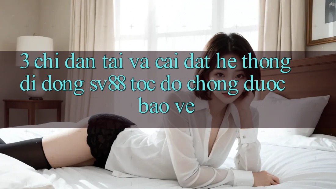 3. Chỉ dẫn Tải Và Cài Đặt Hệ thống di động sv88 Tốc độ Chóng, Được bảo vệ