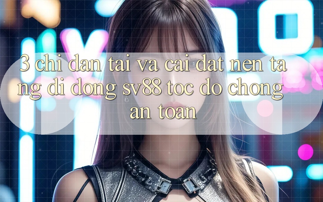3. Chỉ dẫn Tải Và Cài Đặt Nền tảng di động sv88 Tốc độ Chóng, An Toàn