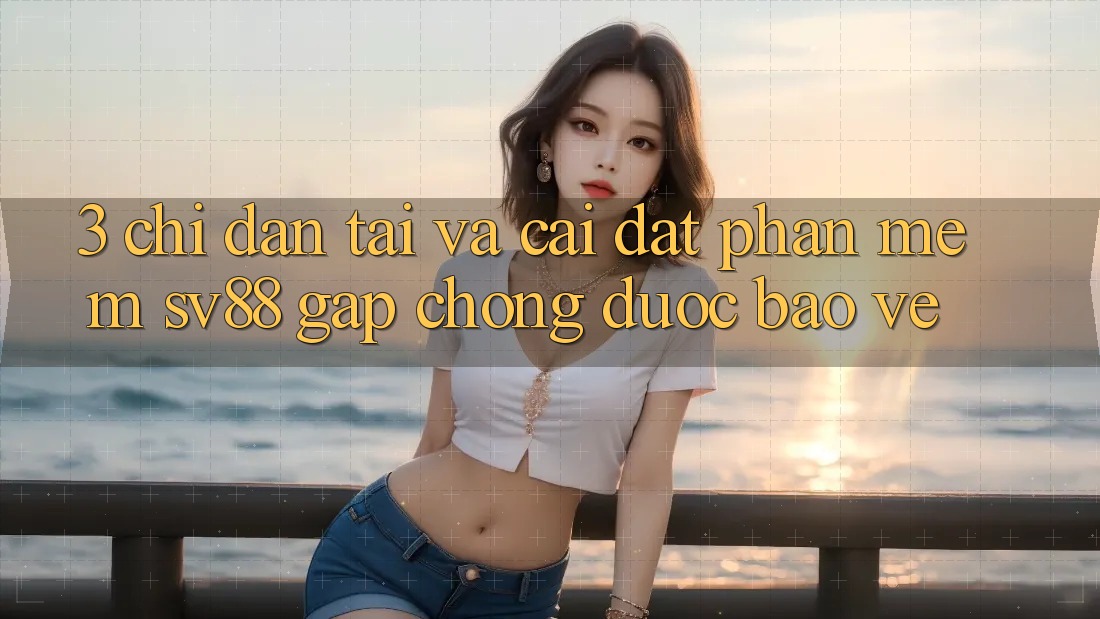 3. Chỉ dẫn Tải Và Cài Đặt Phần mềm sv88 Gấp chóng, Được bảo vệ