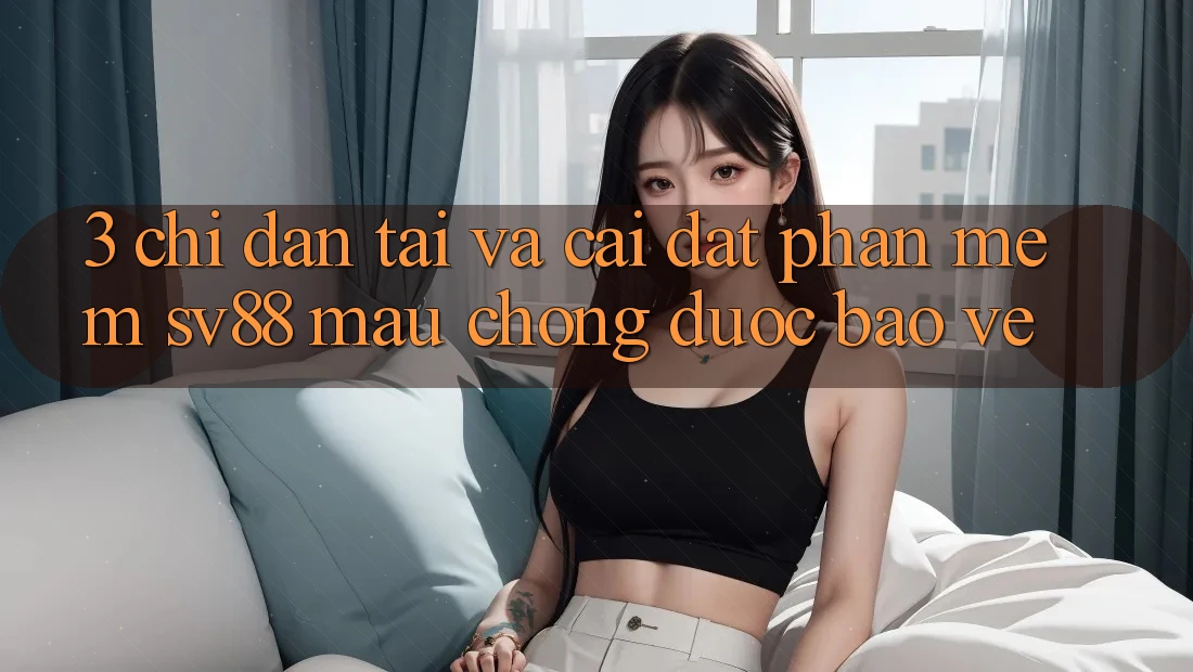 3. Chỉ dẫn Tải Và Cài Đặt Phần mềm sv88 Mau Chóng, Được bảo vệ