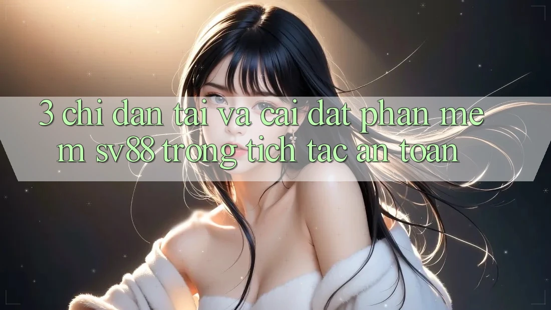 3. Chỉ dẫn Tải Và Cài Đặt Phần mềm sv88 Trong tích tắc, An Toàn 3. Chỉ dẫn Tải Và Cài Đặt Phần mềm sv88 Trong tích tắc, An Toàn