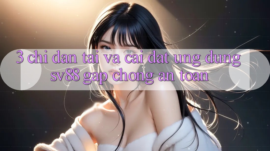 3. Chỉ dẫn Tải Và Cài Đặt Ứng Dụng sv88 Gấp Chóng, An Toàn 3. Chỉ dẫn Tải Và Cài Đặt Ứng Dụng sv88 Gấp Chóng, An Toàn