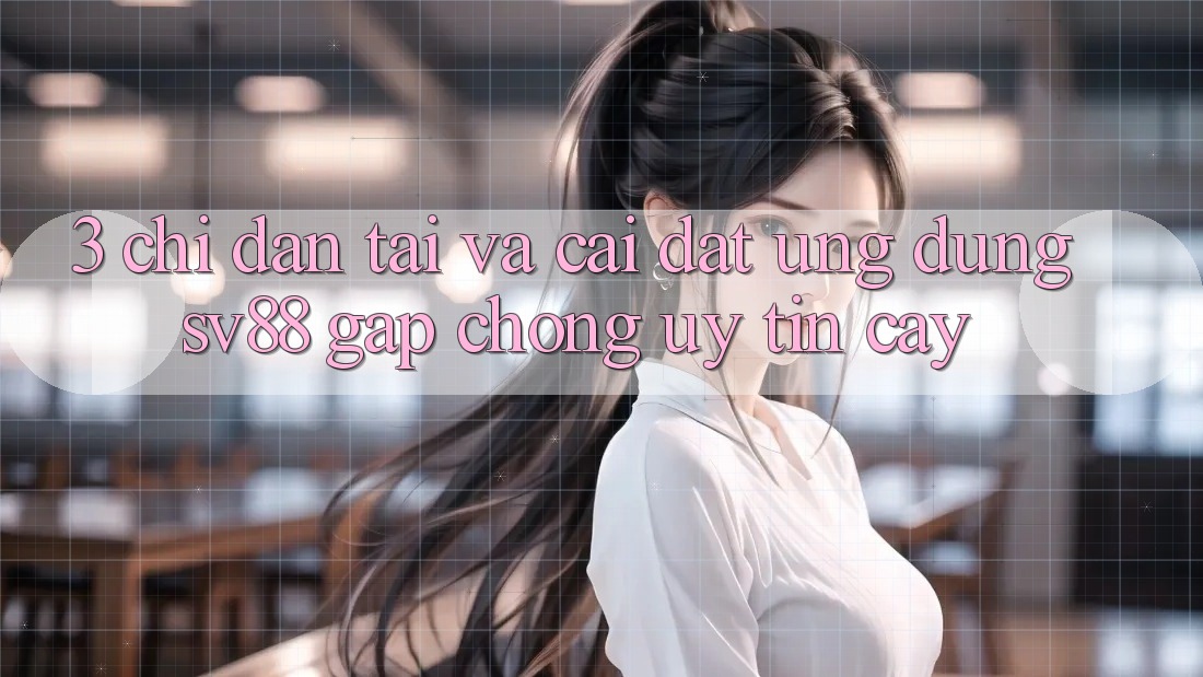 3. Chỉ dẫn Tải Và Cài Đặt Ứng Dụng sv88 Gấp Chóng, Uy tín cậy 3. Chỉ dẫn Tải Và Cài Đặt Ứng Dụng sv88 Gấp Chóng, Uy tín cậy