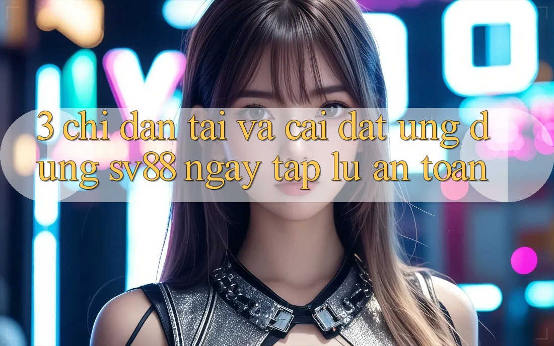 3. Chỉ dẫn Tải Và Cài Đặt Ứng Dụng sv88 Ngay tắp lự, An Toàn 3. Chỉ dẫn Tải Và Cài Đặt Ứng Dụng sv88 Ngay tắp lự, An Toàn