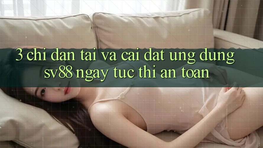 3. Chỉ dẫn Tải Và Cài Đặt Ứng Dụng sv88 Ngay tức thì, An Toàn 3. Chỉ dẫn Tải Và Cài Đặt Ứng Dụng sv88 Ngay tức thì, An Toàn
