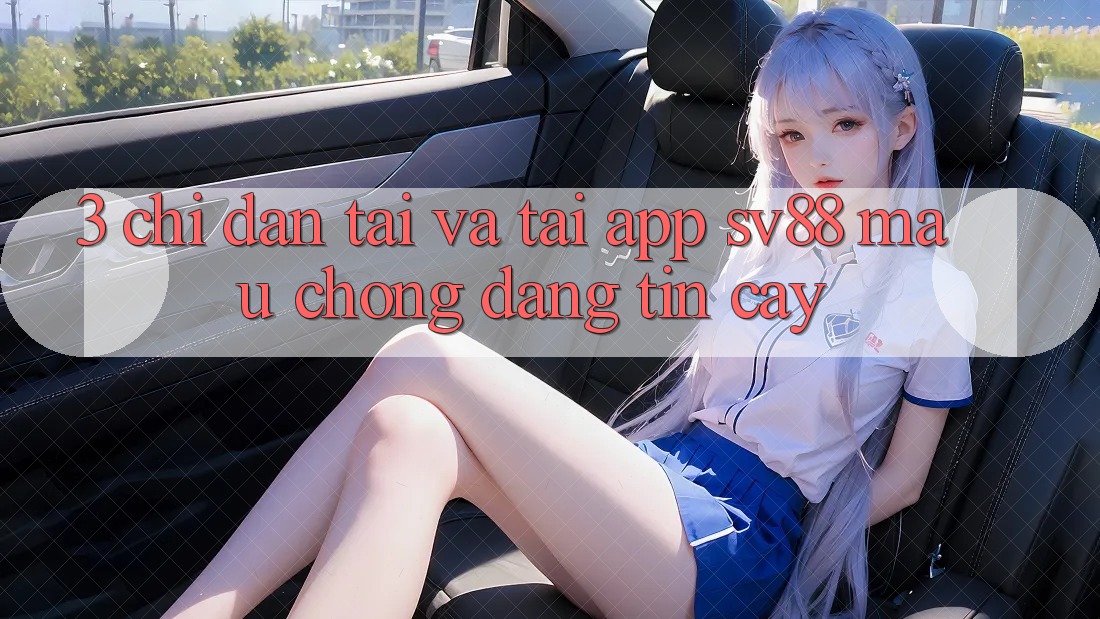 3. Chỉ dẫn Tải Và Tải App sv88 Mau Chóng, Đáng tin cậy 3. Chỉ dẫn Tải Và Tải App sv88 Mau Chóng, Đáng tin cậy