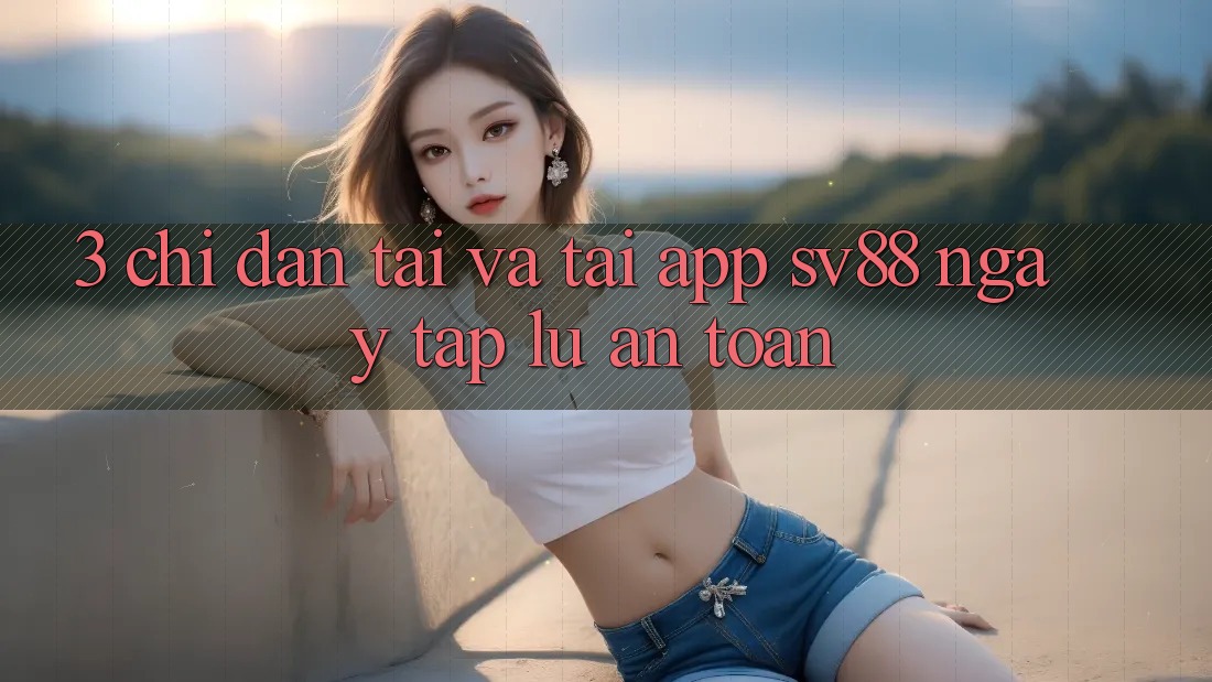 3. Chỉ dẫn Tải Và Tải App sv88 Ngay tắp lự, An Toàn 3. Chỉ dẫn Tải Và Tải App sv88 Ngay tắp lự, An Toàn