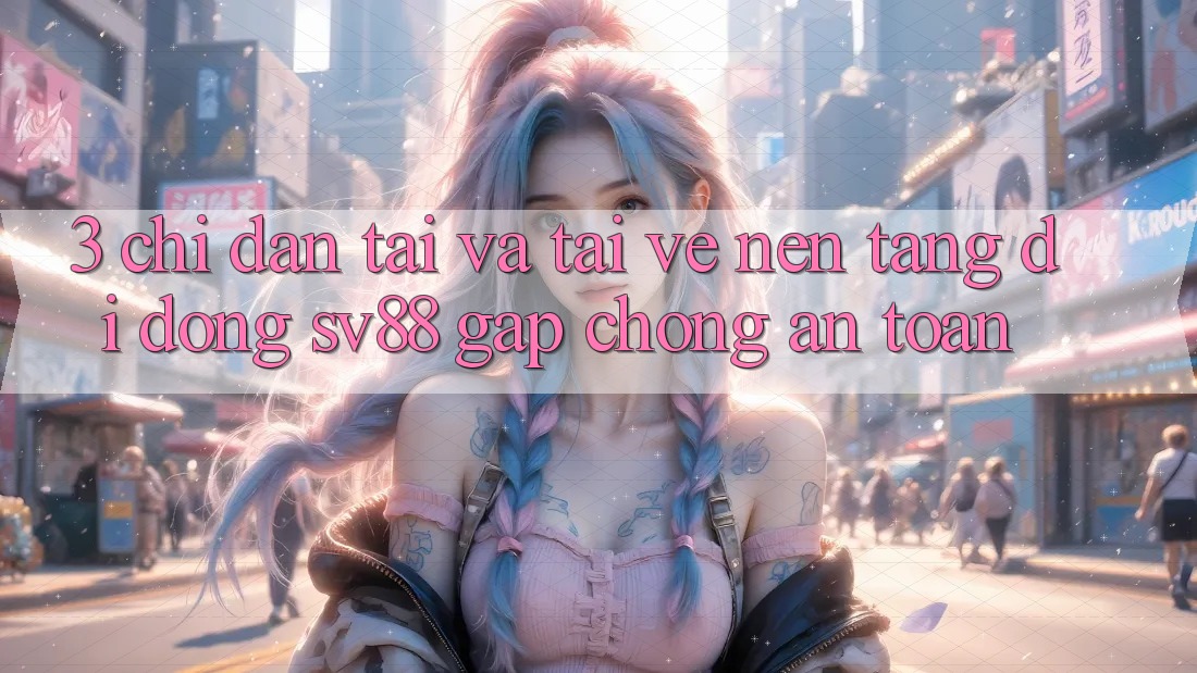 3. Chỉ dẫn Tải Và Tải về Nền tảng di động sv88 Gấp Chóng, An Toàn 3. Chỉ dẫn Tải Và Tải về Nền tảng di động sv88 Gấp Chóng, An Toàn