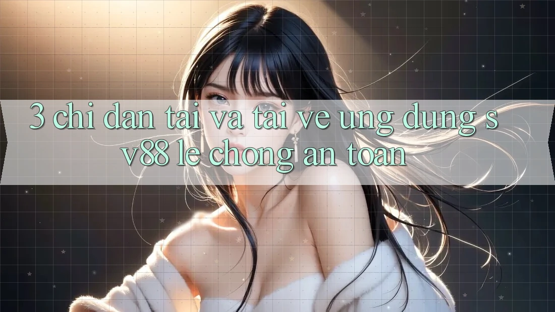 3. Chỉ dẫn Tải Và Tải về Ứng Dụng sv88 Lẹ Chóng, An Toàn 3. Chỉ dẫn Tải Và Tải về Ứng Dụng sv88 Lẹ Chóng, An Toàn