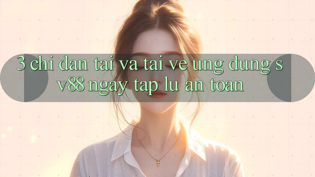 3. Chỉ dẫn Tải Và Tải về Ứng Dụng sv88 Ngay tắp lự, An Toàn