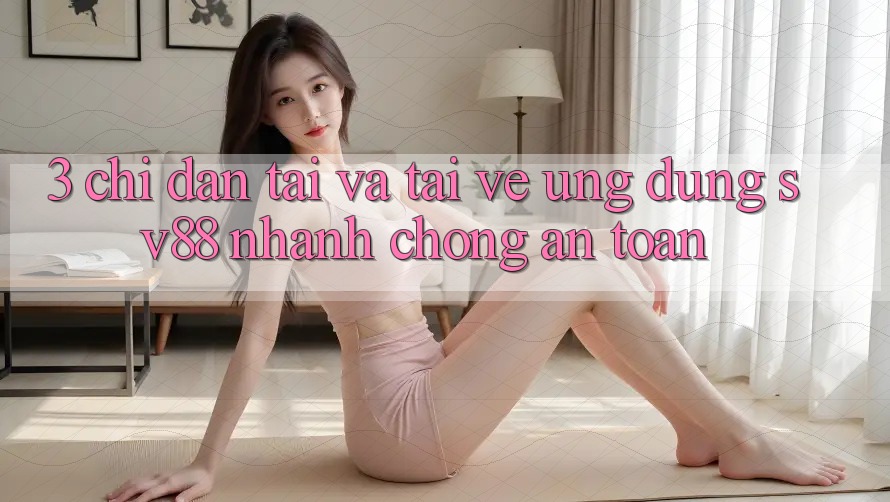 3. Chỉ dẫn Tải Và Tải về Ứng Dụng sv88 Nhanh Chóng, An Toàn