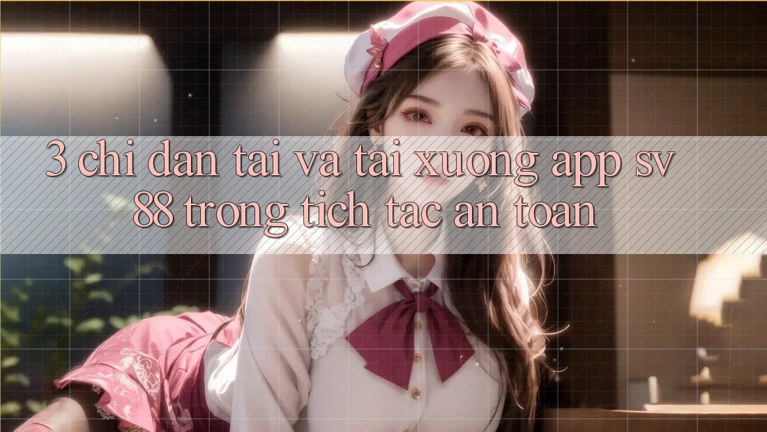 3. Chỉ dẫn Tải Và Tải xuống App sv88 Trong tích tắc, An Toàn 3. Chỉ dẫn Tải Và Tải xuống App sv88 Trong tích tắc, An Toàn