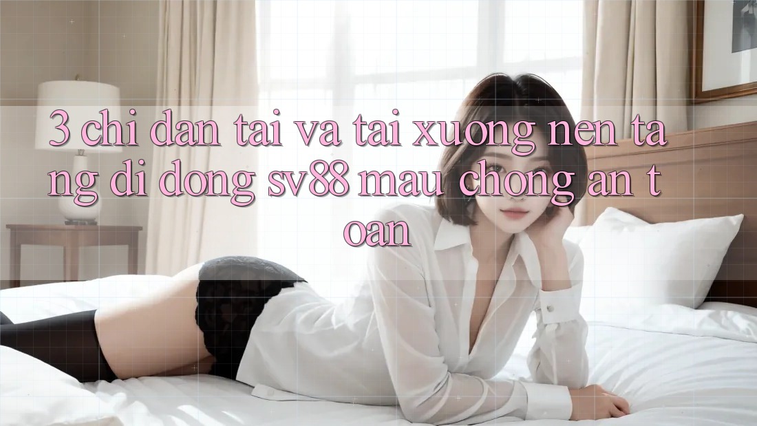 3. Chỉ dẫn Tải Và Tải xuống Nền tảng di động sv88 Mau Chóng, An Toàn