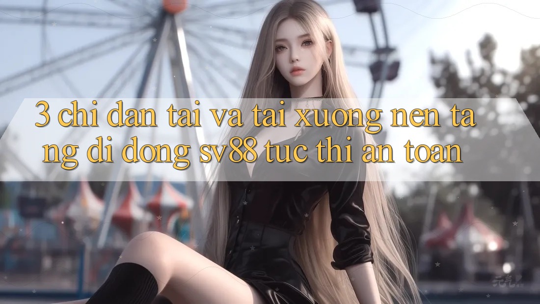 3. Chỉ dẫn Tải Và Tải xuống Nền tảng di động sv88 Tức thì, An Toàn