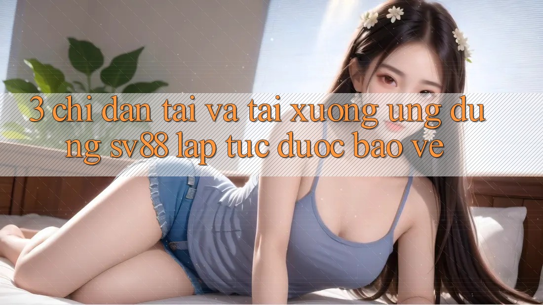 3. Chỉ dẫn Tải Và Tải xuống Ứng Dụng sv88 Lập tức, Được bảo vệ 3. Chỉ dẫn Tải Và Tải xuống Ứng Dụng sv88 Lập tức, Được bảo vệ