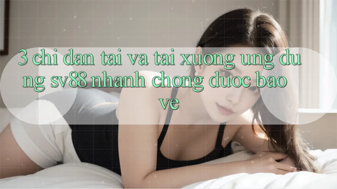 3. Chỉ dẫn Tải Và Tải xuống Ứng Dụng sv88 Nhanh chóng, Được bảo vệ 3. Chỉ dẫn Tải Và Tải xuống Ứng Dụng sv88 Nhanh chóng, Được bảo vệ