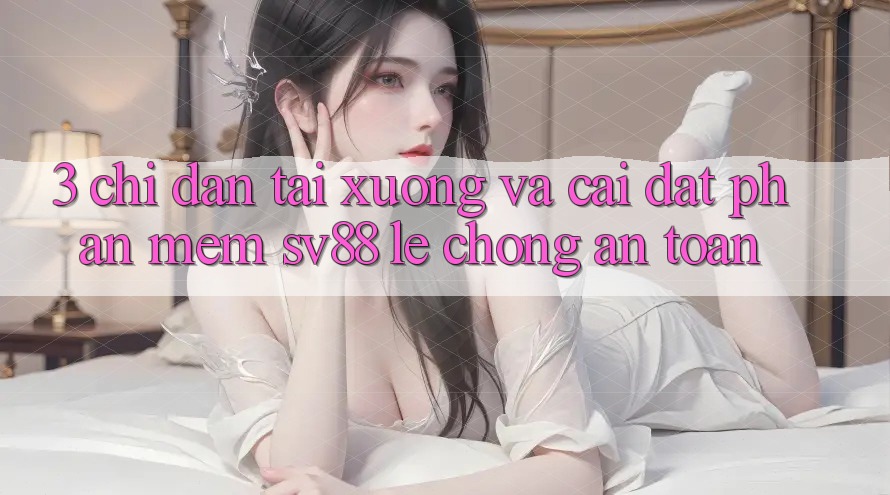 3. Chỉ dẫn Tải xuống Và Cài Đặt Phần mềm sv88 Lẹ Chóng, An Toàn 3. Chỉ dẫn Tải xuống Và Cài Đặt Phần mềm sv88 Lẹ Chóng, An Toàn