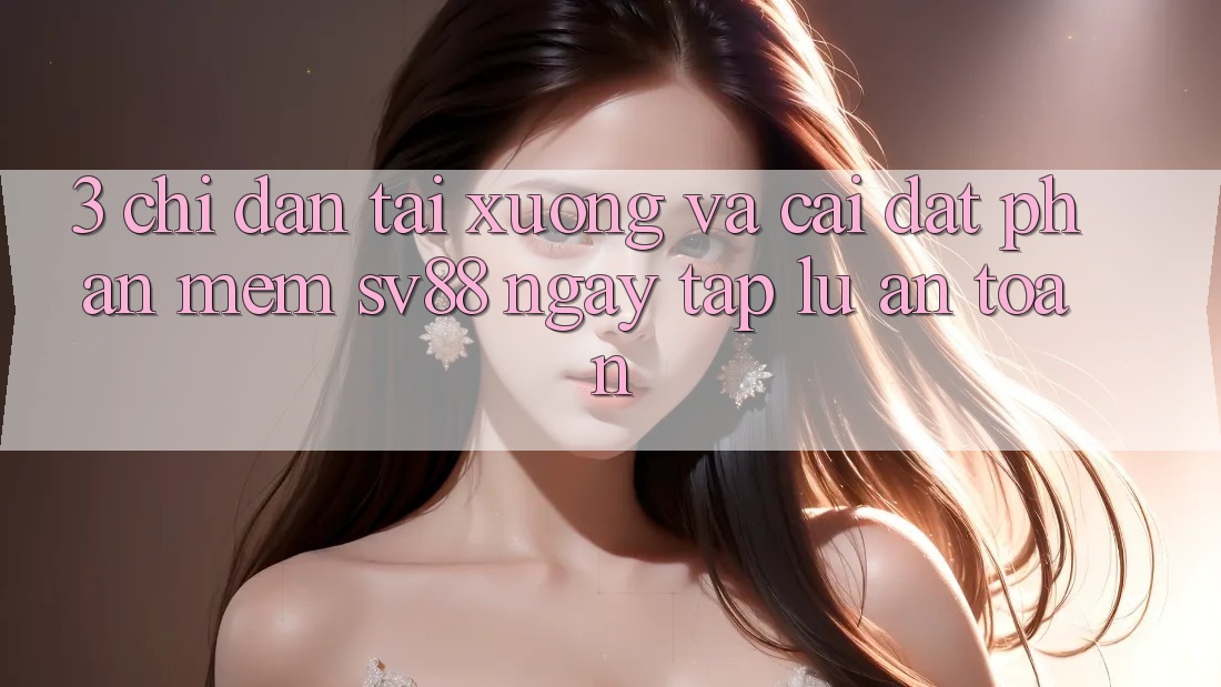 3. Chỉ dẫn Tải xuống Và Cài Đặt Phần mềm sv88 Ngay tắp lự, An Toàn 3. Chỉ dẫn Tải xuống Và Cài Đặt Phần mềm sv88 Ngay tắp lự, An Toàn