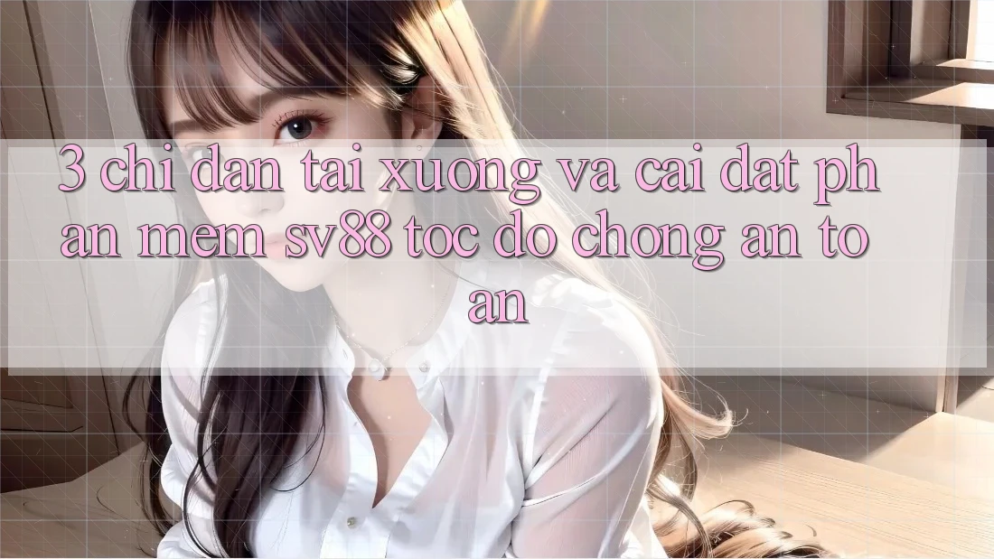 3. Chỉ dẫn Tải xuống Và Cài Đặt Phần mềm sv88 Tốc độ Chóng, An Toàn 3. Chỉ dẫn Tải xuống Và Cài Đặt Phần mềm sv88 Tốc độ Chóng, An Toàn