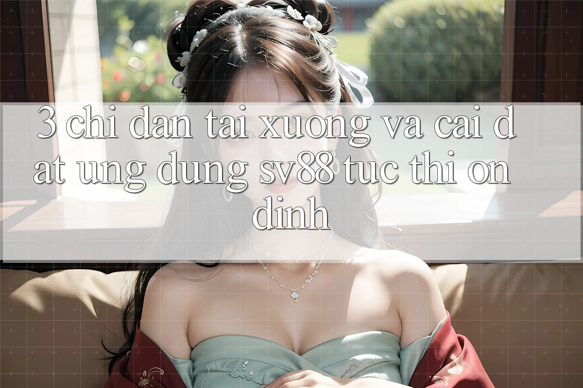 3. Chỉ dẫn Tải xuống Và Cài Đặt Ứng Dụng sv88 Tức thì, Ổn định 3. Chỉ dẫn Tải xuống Và Cài Đặt Ứng Dụng sv88 Tức thì, Ổn định