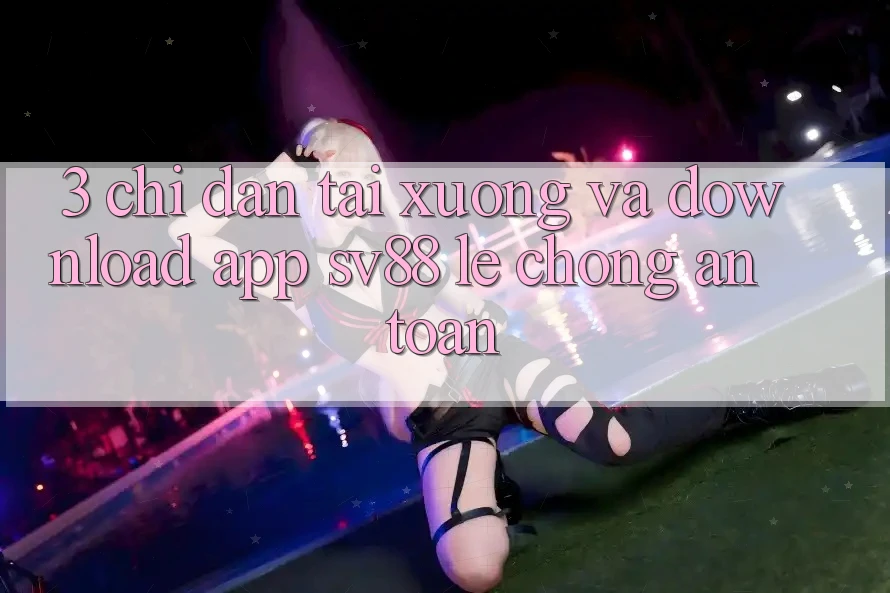 3. Chỉ dẫn Tải xuống Và Download App sv88 Lẹ Chóng, An Toàn 3. Chỉ dẫn Tải xuống Và Download App sv88 Lẹ Chóng, An Toàn