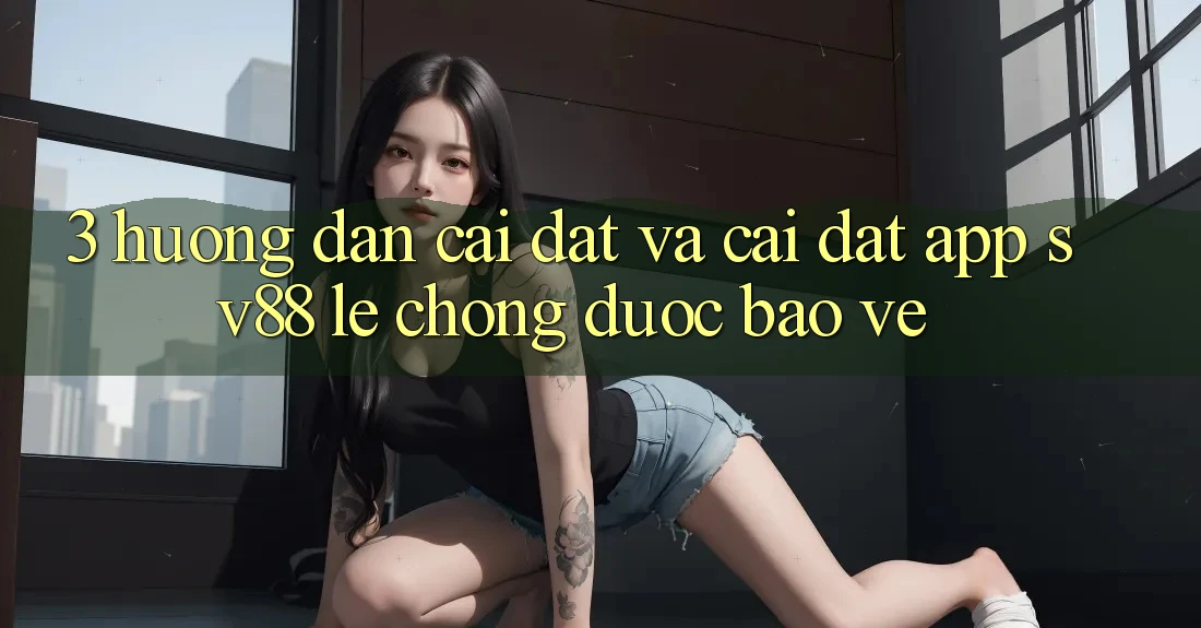3. Hướng Dẫn Cài đặt Và Cài Đặt App sv88 Lẹ Chóng, Được bảo vệ 3. Hướng Dẫn Cài đặt Và Cài Đặt App sv88 Lẹ Chóng, Được bảo vệ