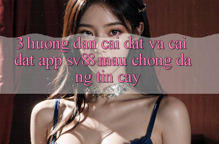 3. Hướng dẫn Cài đặt Và Cài Đặt App sv88 Mau Chóng, Đáng tin cậy