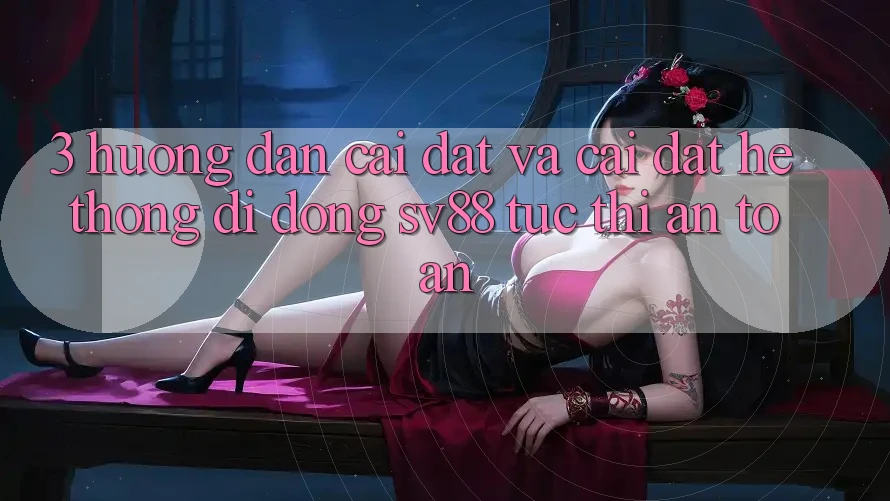 3. Hướng Dẫn Cài đặt Và Cài Đặt Hệ thống di động sv88 Tức thì, An Toàn 3. Hướng Dẫn Cài đặt Và Cài Đặt Hệ thống di động sv88 Tức thì, An Toàn