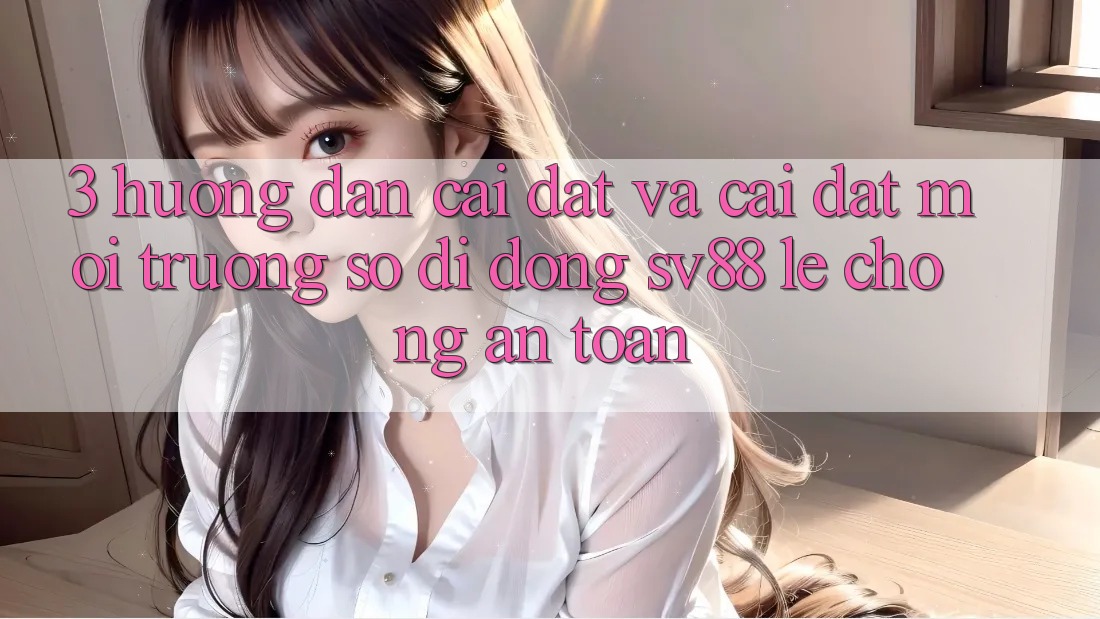 3. Hướng Dẫn Cài đặt Và Cài Đặt Môi trường số di động sv88 Lẹ Chóng, An Toàn 3. Hướng Dẫn Cài đặt Và Cài Đặt Môi trường số di động sv88 Lẹ Chóng, An Toàn