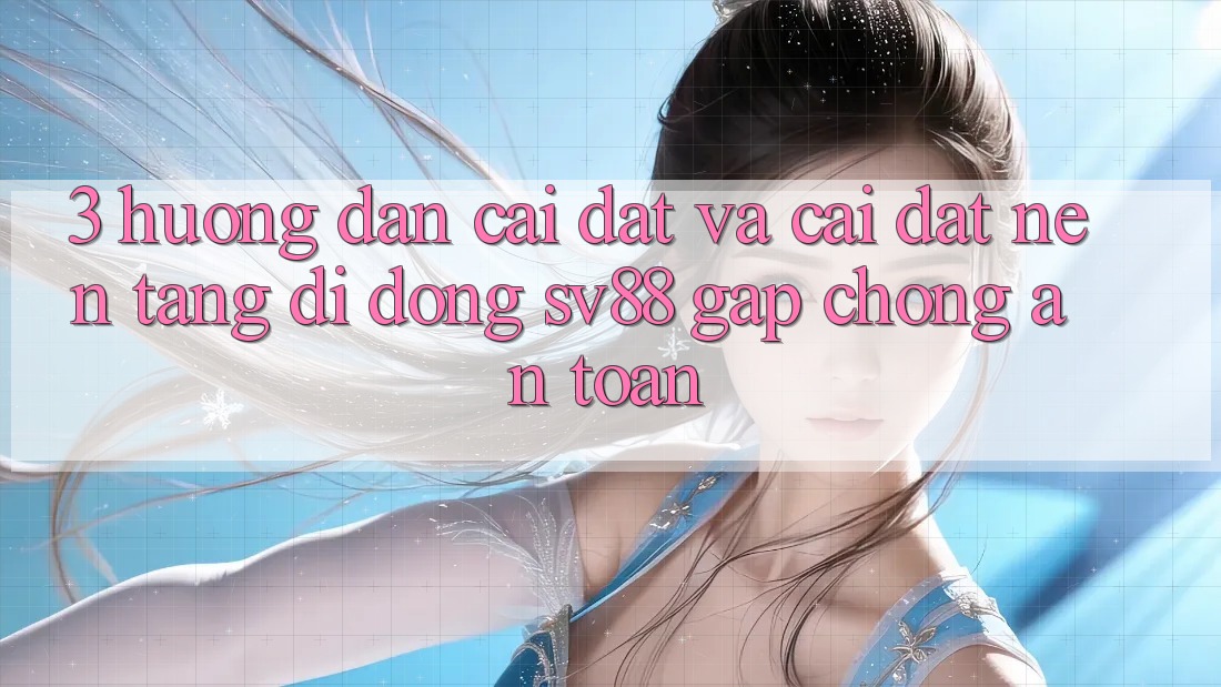 3. Hướng Dẫn Cài đặt Và Cài Đặt Nền tảng di động sv88 Gấp Chóng, An toàn 3. Hướng Dẫn Cài đặt Và Cài Đặt Nền tảng di động sv88 Gấp Chóng, An toàn