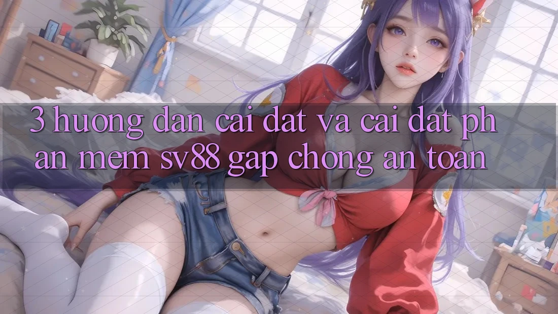 3. Hướng Dẫn Cài đặt Và Cài Đặt Phần mềm sv88 Gấp Chóng, An Toàn 3. Hướng Dẫn Cài đặt Và Cài Đặt Phần mềm sv88 Gấp Chóng, An Toàn