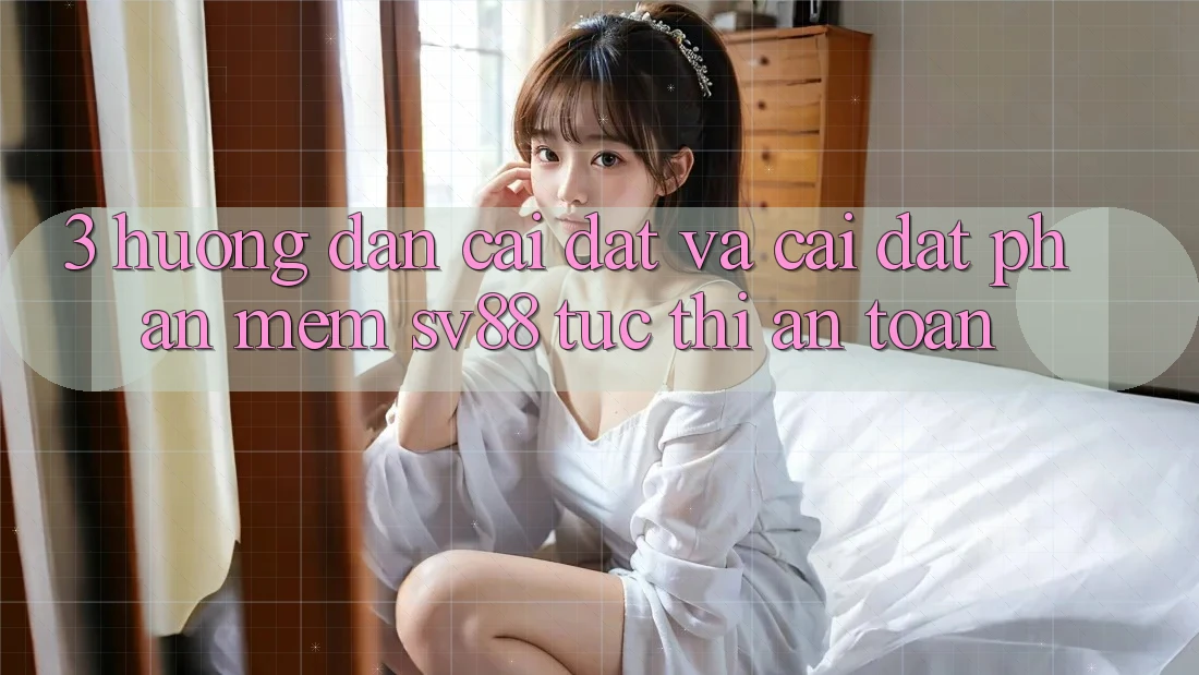 3. Hướng Dẫn Cài đặt Và Cài Đặt Phần mềm sv88 Tức thì, An Toàn 3. Hướng Dẫn Cài đặt Và Cài Đặt Phần mềm sv88 Tức thì, An Toàn
