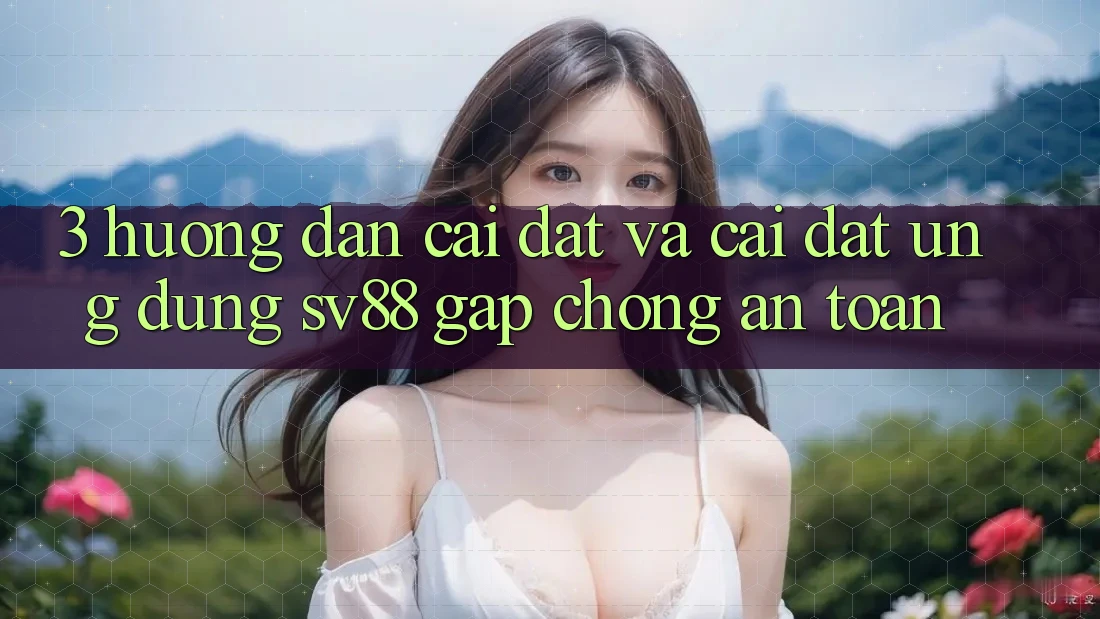 3. Hướng Dẫn Cài đặt Và Cài Đặt Ứng Dụng sv88 Gấp Chóng, An toàn 3. Hướng Dẫn Cài đặt Và Cài Đặt Ứng Dụng sv88 Gấp Chóng, An toàn