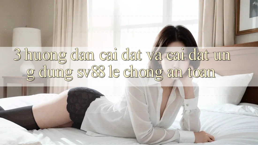 3. Hướng Dẫn Cài đặt Và Cài Đặt Ứng dụng sv88 Lẹ Chóng, An Toàn 3. Hướng Dẫn Cài đặt Và Cài Đặt Ứng dụng sv88 Lẹ Chóng, An Toàn