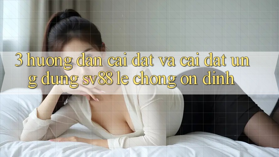 3. Hướng Dẫn Cài đặt Và Cài Đặt Ứng dụng sv88 Lẹ Chóng, Ổn định 3. Hướng Dẫn Cài đặt Và Cài Đặt Ứng dụng sv88 Lẹ Chóng, Ổn định