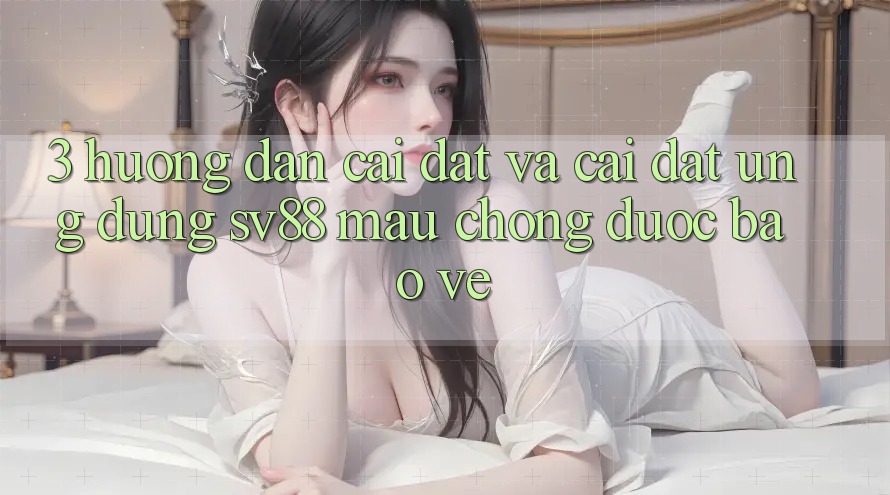 3. Hướng Dẫn Cài đặt Và Cài Đặt Ứng Dụng sv88 Mau Chóng, Được bảo vệ 3. Hướng Dẫn Cài đặt Và Cài Đặt Ứng Dụng sv88 Mau Chóng, Được bảo vệ