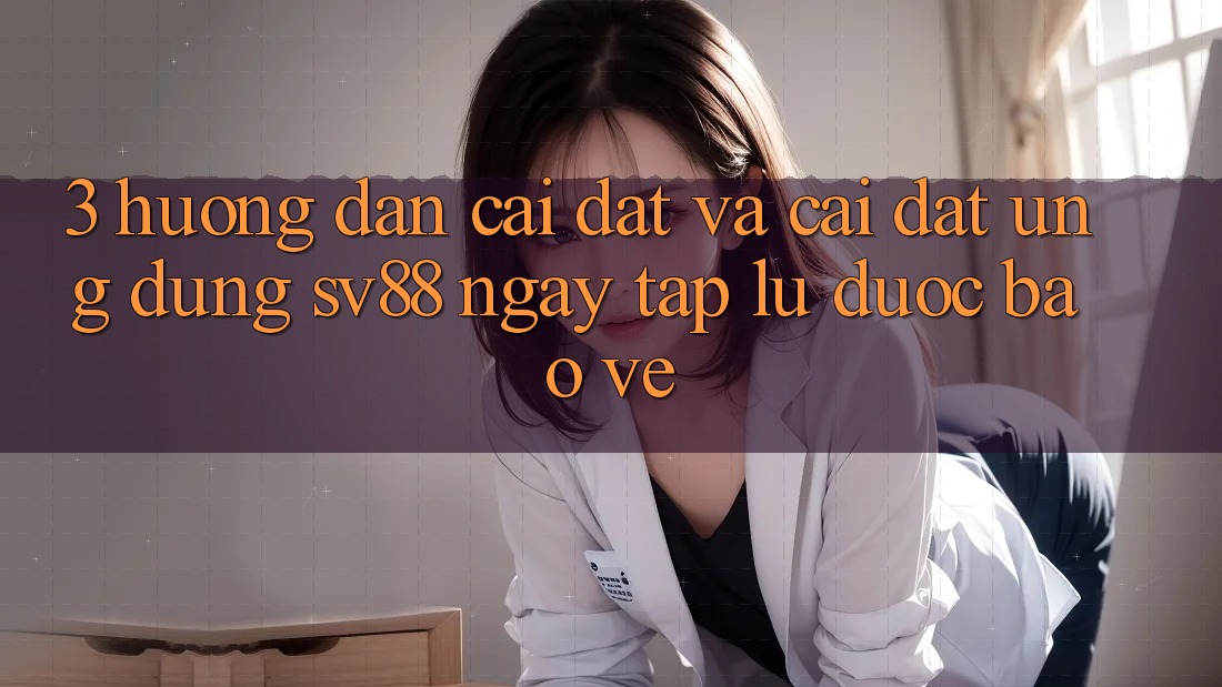 3. Hướng dẫn Cài đặt Và Cài Đặt Ứng Dụng sv88 Ngay tắp lự, Được bảo vệ 3. Hướng dẫn Cài đặt Và Cài Đặt Ứng Dụng sv88 Ngay tắp lự, Được bảo vệ
