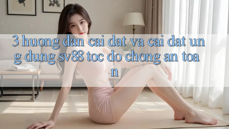 3. Hướng Dẫn Cài đặt Và Cài Đặt Ứng Dụng sv88 Tốc độ Chóng, An Toàn 3. Hướng Dẫn Cài đặt Và Cài Đặt Ứng Dụng sv88 Tốc độ Chóng, An Toàn