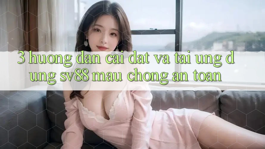 3. Hướng Dẫn Cài đặt Và Tải Ứng Dụng sv88 Mau Chóng, An Toàn