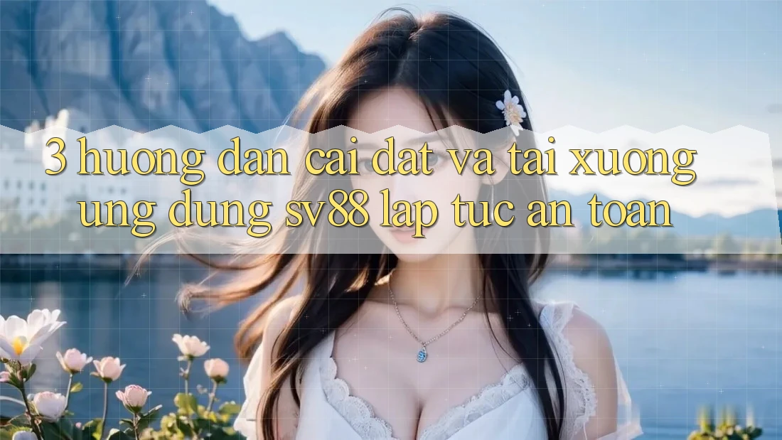 3. Hướng Dẫn Cài đặt Và Tải xuống Ứng Dụng sv88 Lập tức, An Toàn 3. Hướng Dẫn Cài đặt Và Tải xuống Ứng Dụng sv88 Lập tức, An Toàn