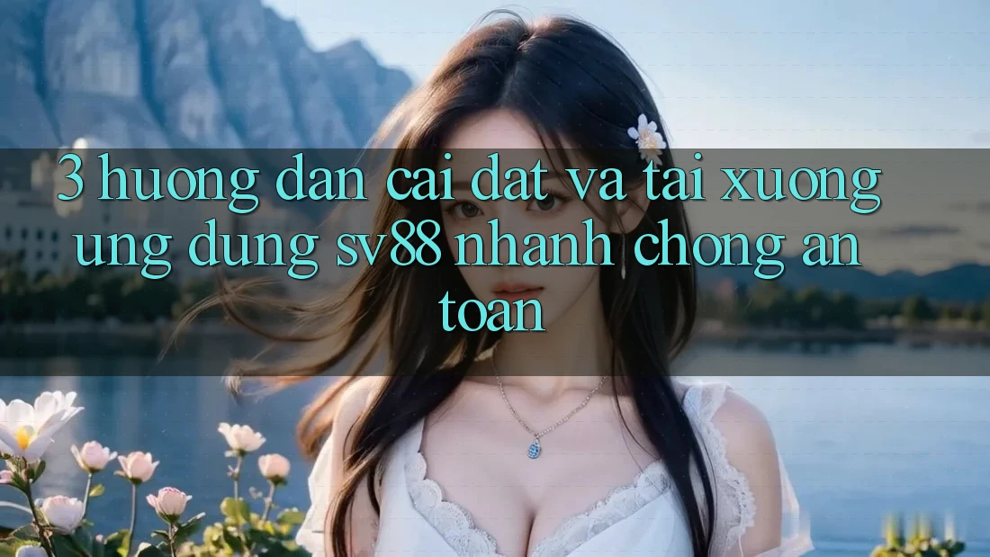 3. Hướng Dẫn Cài đặt Và Tải xuống Ứng Dụng sv88 Nhanh Chóng, An Toàn 3. Hướng Dẫn Cài đặt Và Tải xuống Ứng Dụng sv88 Nhanh Chóng, An Toàn