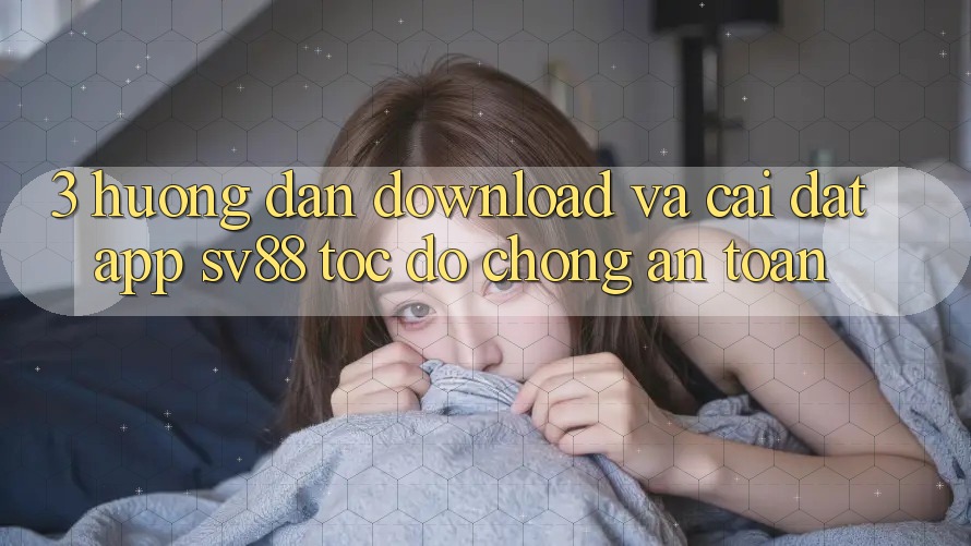 3. Hướng Dẫn Download Và Cài Đặt App sv88 Tốc độ Chóng, An Toàn 3. Hướng Dẫn Download Và Cài Đặt App sv88 Tốc độ Chóng, An Toàn