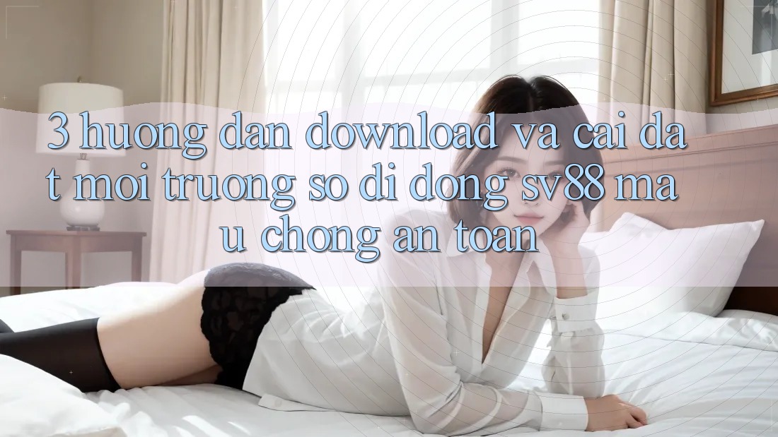 3. Hướng Dẫn Download Và Cài Đặt Môi trường số di động sv88 Mau Chóng, An Toàn 3. Hướng Dẫn Download Và Cài Đặt Môi trường số di động sv88 Mau Chóng, An Toàn