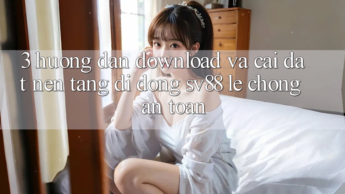 3. Hướng dẫn Download Và Cài Đặt Nền tảng di động sv88 Lẹ Chóng, An Toàn 3. Hướng dẫn Download Và Cài Đặt Nền tảng di động sv88 Lẹ Chóng, An Toàn