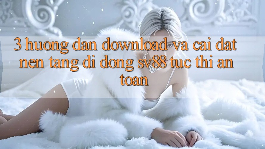 3. Hướng Dẫn Download Và Cài Đặt Nền tảng di động sv88 Tức thì, An Toàn 3. Hướng Dẫn Download Và Cài Đặt Nền tảng di động sv88 Tức thì, An Toàn