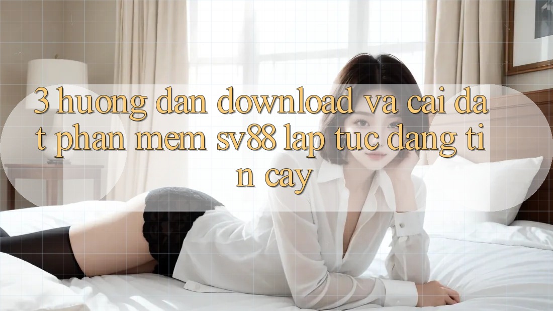3. Hướng Dẫn Download Và Cài Đặt Phần mềm sv88 Lập tức, Đáng tin cậy