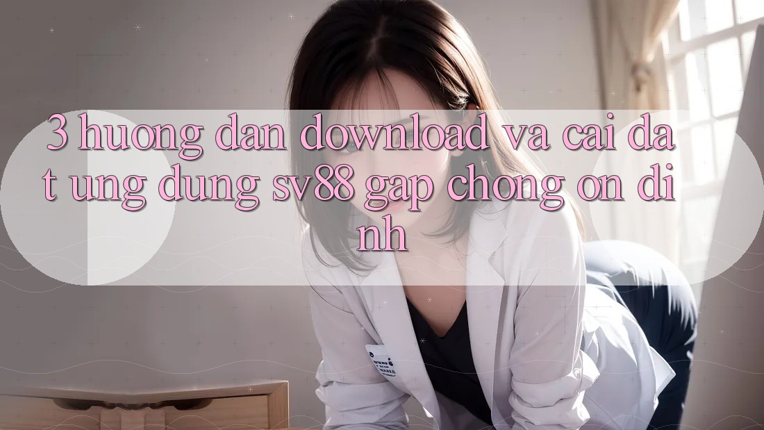 3. Hướng Dẫn Download Và Cài Đặt Ứng Dụng sv88 Gấp Chóng, Ổn định