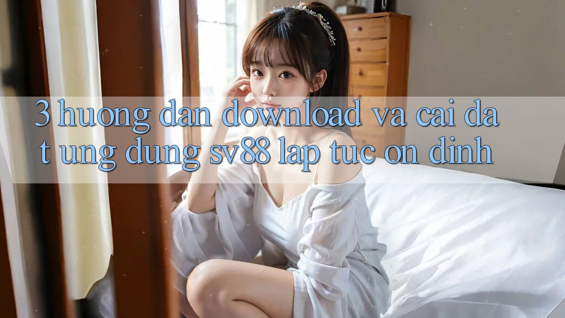3. Hướng Dẫn Download Và Cài Đặt Ứng Dụng sv88 Lập tức, Ổn định 3. Hướng Dẫn Download Và Cài Đặt Ứng Dụng sv88 Lập tức, Ổn định