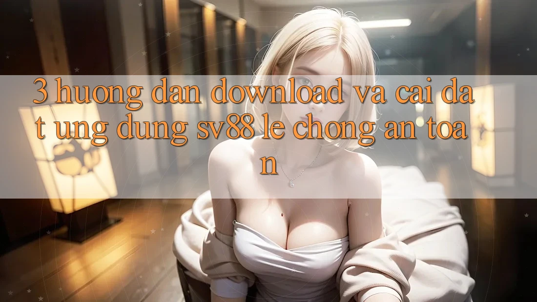 3. Hướng Dẫn Download Và Cài Đặt Ứng Dụng sv88 Lẹ Chóng, An Toàn 3. Hướng Dẫn Download Và Cài Đặt Ứng Dụng sv88 Lẹ Chóng, An Toàn