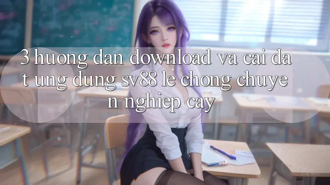 3. Hướng Dẫn Download Và Cài Đặt Ứng Dụng sv88 Lẹ Chóng, Chuyên nghiệp cậy 3. Hướng Dẫn Download Và Cài Đặt Ứng Dụng sv88 Lẹ Chóng, Chuyên nghiệp cậy